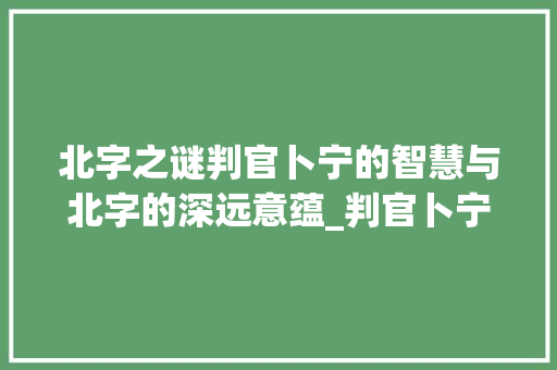北字之谜判官卜宁的智慧与北字的深远意蕴_判官卜宁的北字什么意思