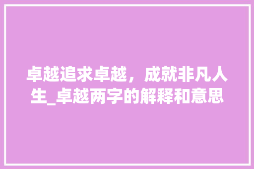 卓越追求卓越，成就非凡人生_卓越两字的解释和意思是