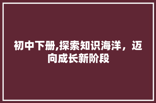 初中下册,探索知识海洋，迈向成长新阶段