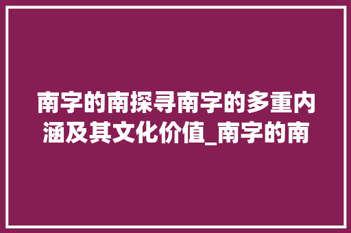 南字的南探寻南字的多重内涵及其文化价值_南字的南拼音是什么意思