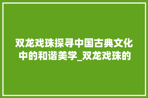 双龙戏珠探寻中国古典文化中的和谐美学_双龙戏珠的戏字的意思是