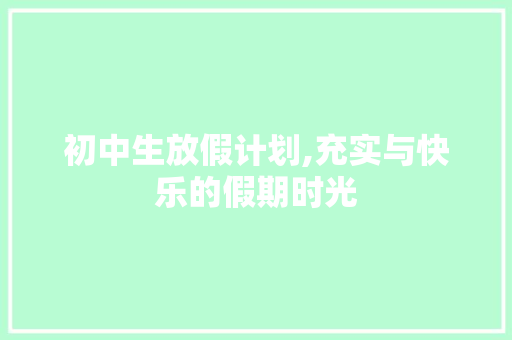 初中生放假计划,充实与快乐的假期时光