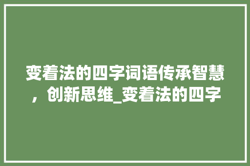 变着法的四字词语传承智慧，创新思维_变着法的四字词语的意思
