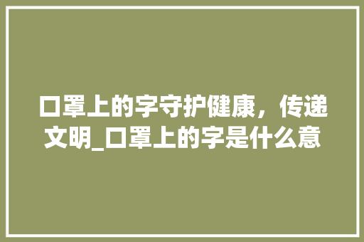 口罩上的字守护健康，传递文明_口罩上的字是什么意思