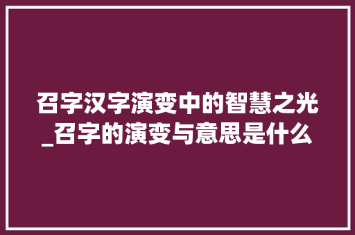 召字汉字演变中的智慧之光_召字的演变与意思是什么 生活感悟