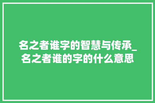 名之者谁字的智慧与传承_名之者谁的字的什么意思