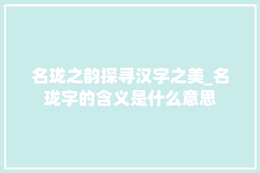 名珑之韵探寻汉字之美_名珑字的含义是什么意思