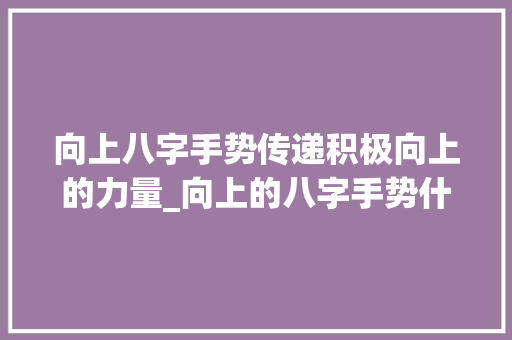 向上八字手势传递积极向上的力量_向上的八字手势什么意思