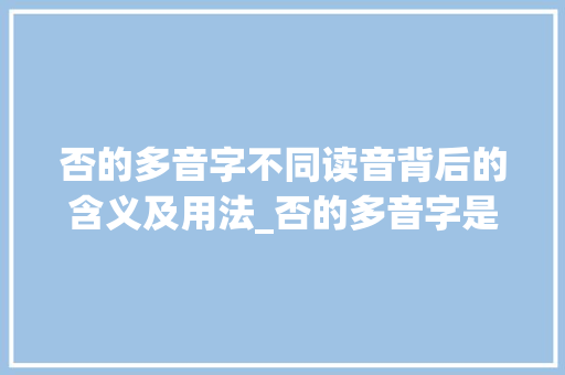 否的多音字不同读音背后的含义及用法_否的多音字是啥意思呀