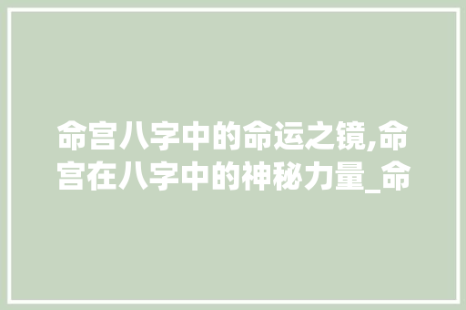 命宫八字中的命运之镜,命宫在八字中的神秘力量_命宫在八字中的意思是