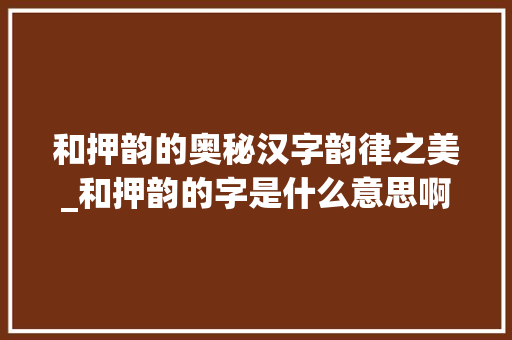 和押韵的奥秘汉字韵律之美_和押韵的字是什么意思啊