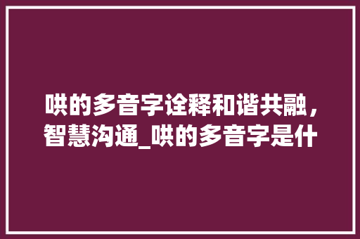 哄的多音字诠释和谐共融，智慧沟通_哄的多音字是什么意思