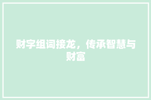 财字组词接龙，传承智慧与财富