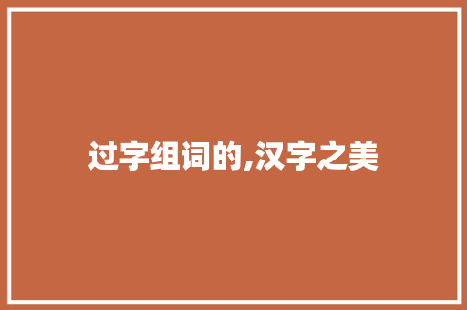过字组词的,汉字之美 采访稿