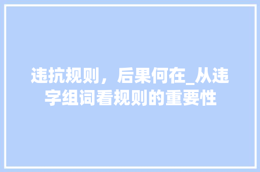 违抗规则，后果何在_从违字组词看规则的重要性