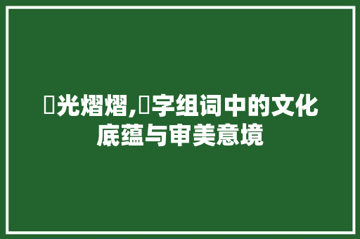 鈊光熠熠,鈊字组词中的文化底蕴与审美意境