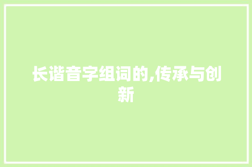 长谐音字组词的,传承与创新