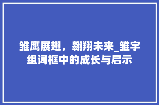 雏鹰展翅，翱翔未来_雏字组词框中的成长与启示