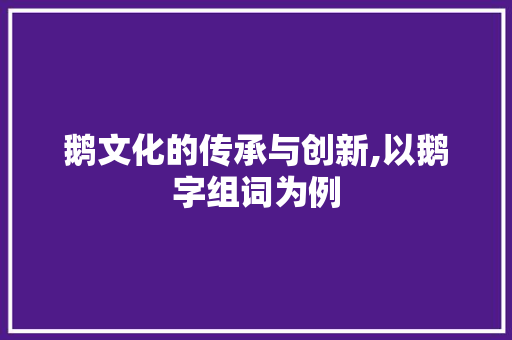 鹅文化的传承与创新,以鹅字组词为例