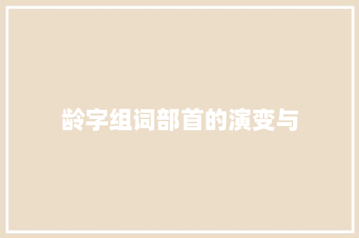 龄字组词部首的演变与
