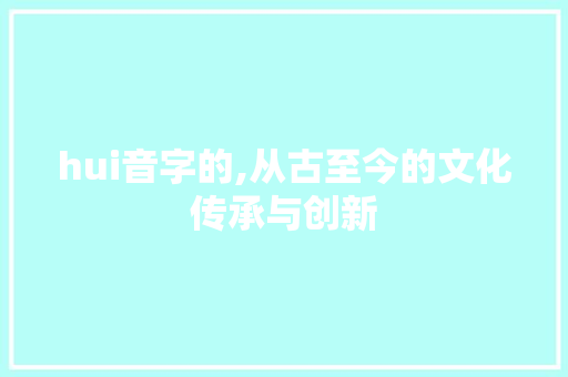 hui音字的,从古至今的文化传承与创新
