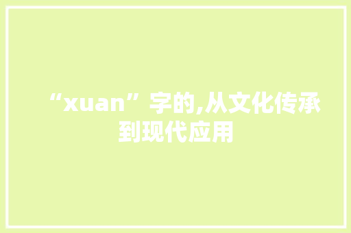 “xuan”字的,从文化传承到现代应用 工作总结