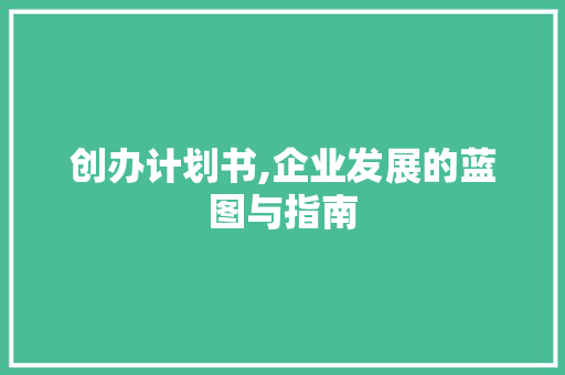 创办计划书,企业发展的蓝图与指南