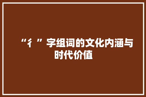 “彳”字组词的文化内涵与时代价值