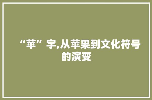 “苹”字,从苹果到文化符号的演变 特写稿