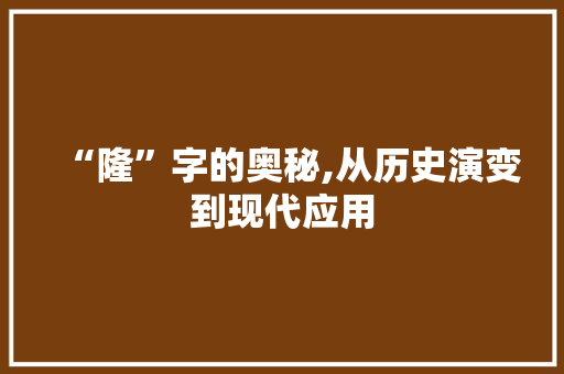 “隆”字的奥秘,从历史演变到现代应用