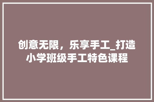 创意无限，乐享手工_打造小学班级手工特色课程