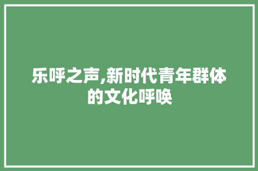 乐呼之声,新时代青年群体的文化呼唤