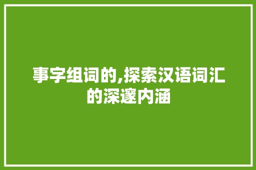 事字组词的,探索汉语词汇的深邃内涵