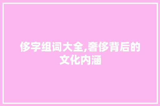 侈字组词大全,奢侈背后的文化内涵