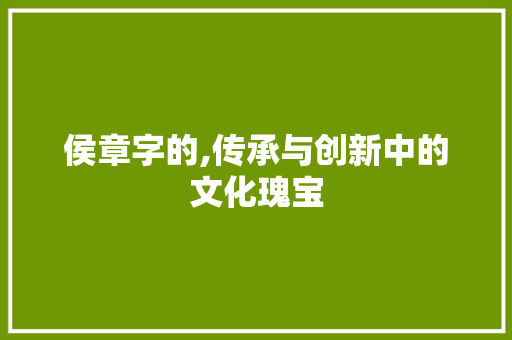 侯章字的,传承与创新中的文化瑰宝
