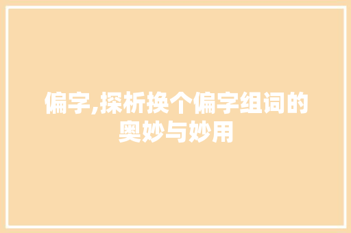 偏字,探析换个偏字组词的奥妙与妙用