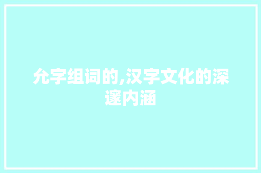 允字组词的,汉字文化的深邃内涵