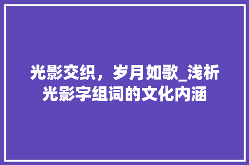 光影交织，岁月如歌_浅析光影字组词的文化内涵
