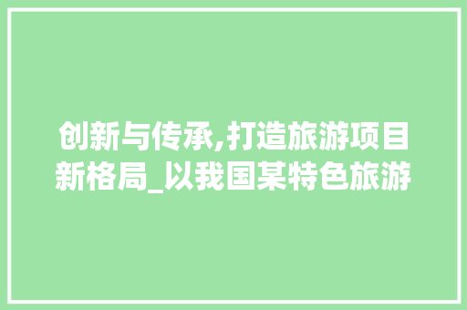 创新与传承,打造旅游项目新格局_以我国某特色旅游项目为例