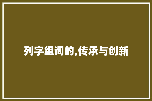 列字组词的,传承与创新
