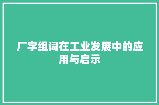 厂字组词在工业发展中的应用与启示 商业文稿