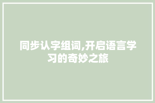 同步认字组词,开启语言学习的奇妙之旅