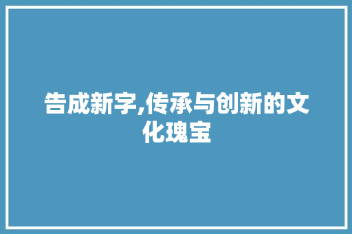 告成新字,传承与创新的文化瑰宝