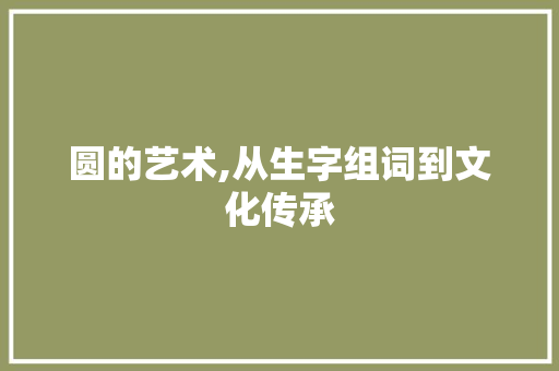 圆的艺术,从生字组词到文化传承