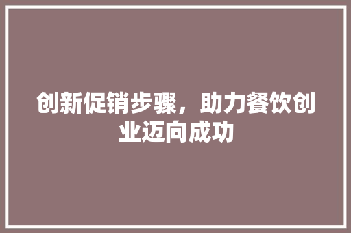 创新促销步骤，助力餐饮创业迈向成功