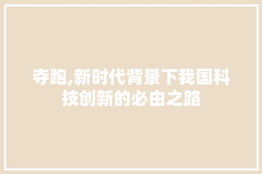 夺跑,新时代背景下我国科技创新的必由之路