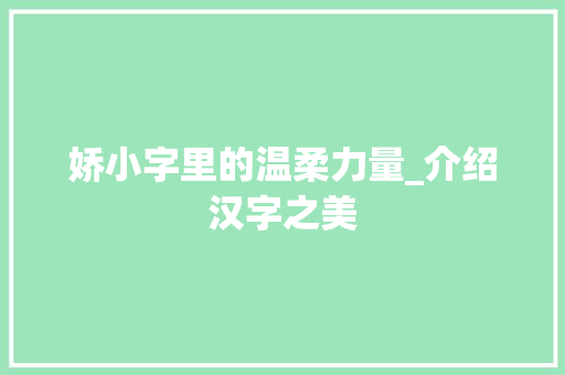 娇小字里的温柔力量_介绍汉字之美 生活类