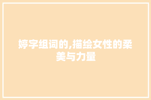 婷字组词的,描绘女性的柔美与力量