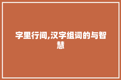 字里行间,汉字组词的与智慧