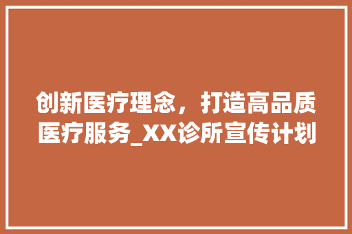 创新医疗理念，打造高品质医疗服务_XX诊所宣传计划书解读